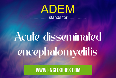 ADEM means Acute disseminated encephalomyelitis ADEM