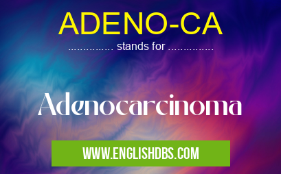 ADENO-CA means Adenocarcinoma ADENO-CA