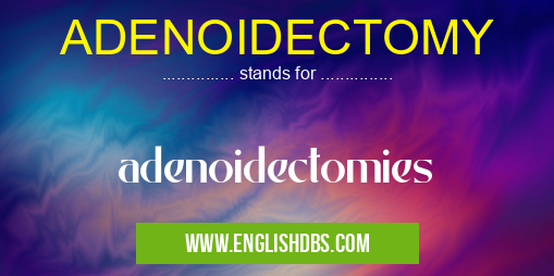 ADENOIDECTOMY means adenoidectomies ADENOIDECTOMY