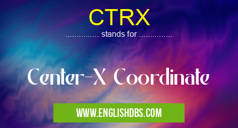 CTRX means Center-X Coordinate CTRX