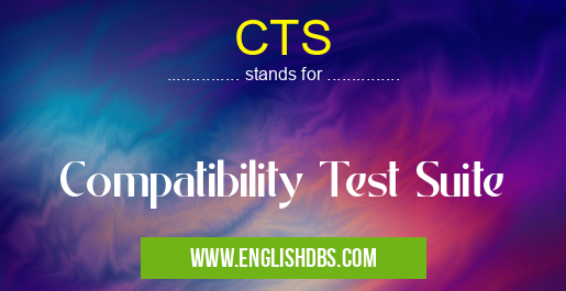 CTS means Compatibility Test Suite CTS