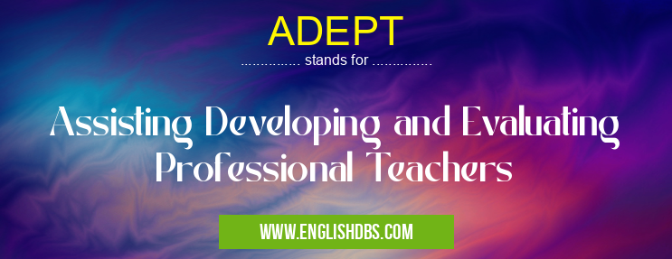 ADEPT means Assisting Developing and Evaluating Professional Teachers ADEPT