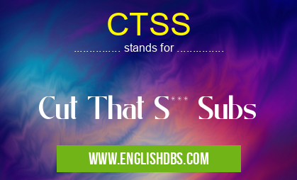 CTSS means Cut That S*** Subs CTSS