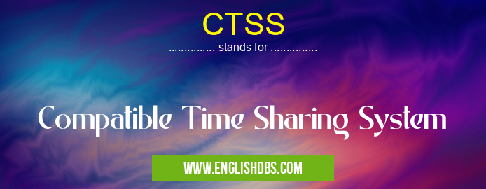 CTSS means Compatible Time Sharing System CTSS