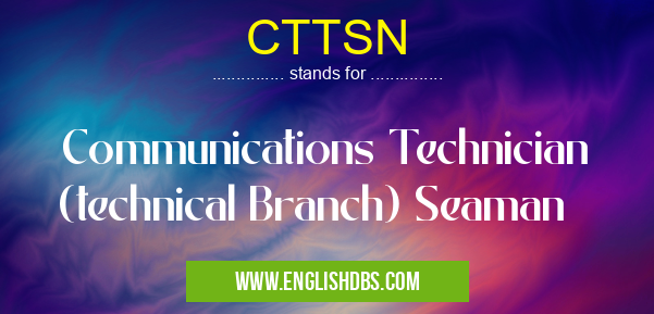 CTTSN means Communications Technician (technical Branch) Seaman CTTSN
