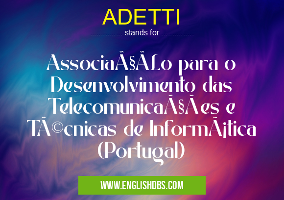 ADETTI means Associação para o Desenvolvimento das Telecomunicações e Técnicas de Informática (Portugal) ADETTI