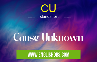 CU means Cause Unknown CU