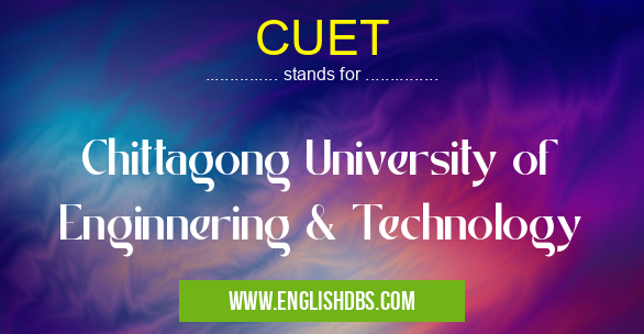 CUET means Chittagong University of Enginnering & Technology CUET
