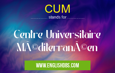 CUM means Centre Universitaire Méditerranéen CUM