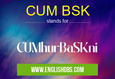 CUM BSK means CUMhurBaSKni CUM BSK