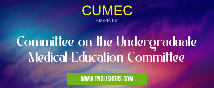 CUMEC means Committee on the Undergraduate Medical Education Committee CUMEC