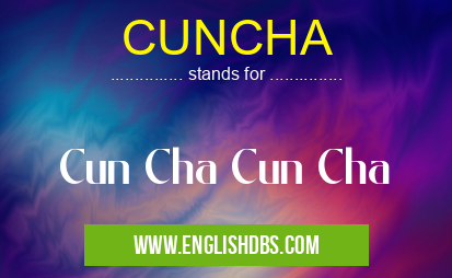 CUNCHA means Cun Cha Cun Cha CUNCHA