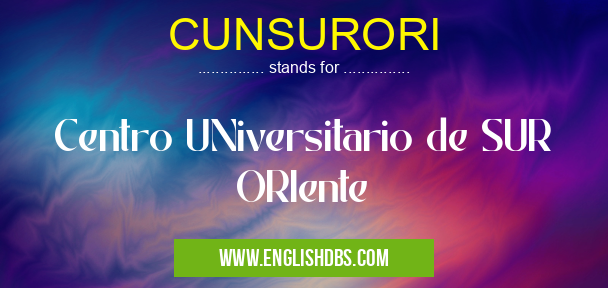 CUNSURORI means Centro UNiversitario de SUR ORIente CUNSURORI