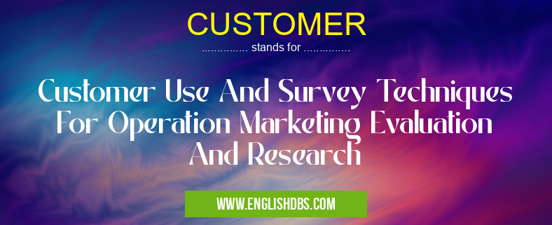 CUSTOMER means Customer Use And Survey Techniques For Operation Marketing Evaluation And Research CUSTOMER
