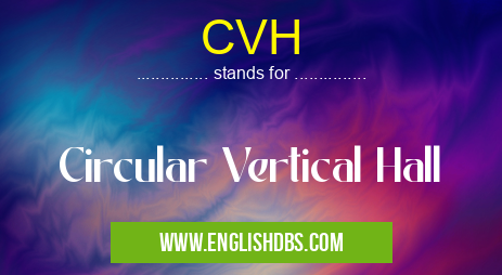 CVH means Circular Vertical Hall CVH