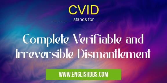 CVID means Complete Verifiable and Irreversible Dismantlement CVID