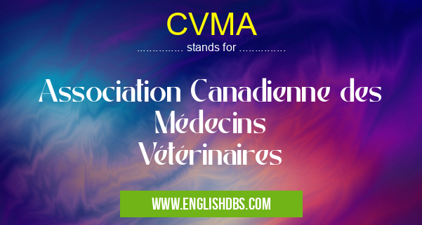 CVMA means Association Canadienne des Médecins Vétérinaires CVMA