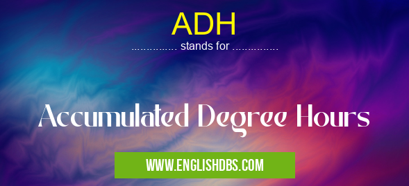 ADH means Accumulated Degree Hours ADH