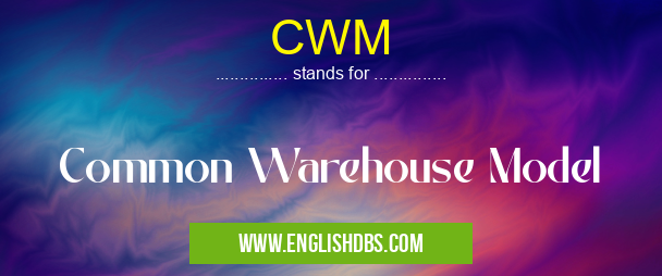 CWM means Common Warehouse Model CWM