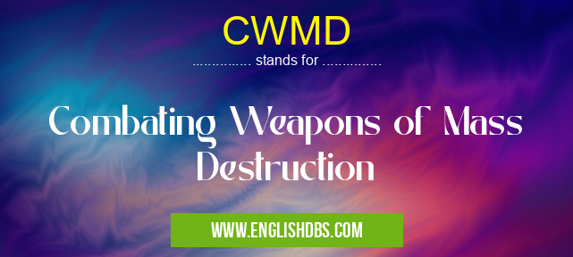 CWMD means Combating Weapons of Mass Destruction CWMD