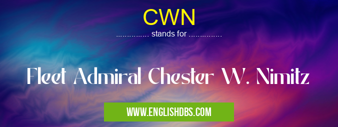 CWN means Fleet Admiral Chester W. Nimitz CWN
