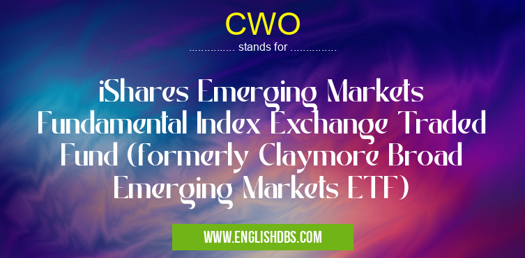 CWO means iShares Emerging Markets Fundamental Index Exchange Traded Fund (formerly Claymore Broad Emerging Markets ETF) CWO