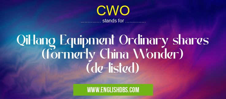 CWO means QiHang Equipment Ordinary shares (formerly China Wonder) (de-listed) CWO
