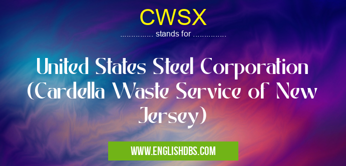 CWSX means United States Steel Corporation (Cardella Waste Service of New Jersey) CWSX