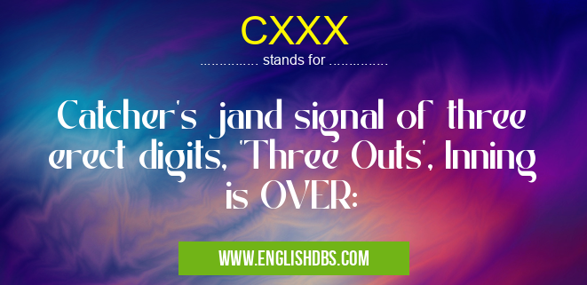 CXXX means Catcher's jand signal of three erect digits, 'Three Outs', Inning is OVER: CXXX