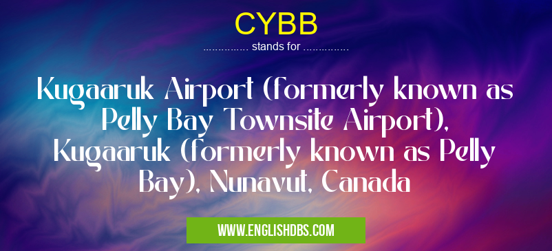 CYBB means Kugaaruk Airport (formerly known as Pelly Bay Townsite Airport), Kugaaruk (formerly known as Pelly Bay), Nunavut, Canada CYBB
