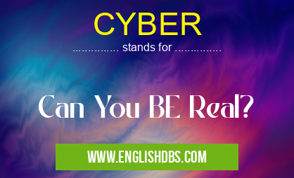 CYBER means Can You BE Real? CYBER