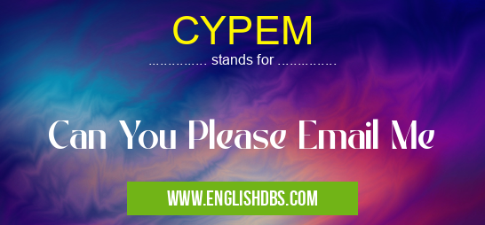CYPEM means Can You Please Email Me CYPEM