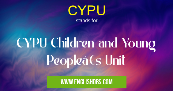 CYPU means CYPU Children and Young People’s Unit CYPU