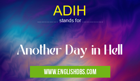 ADIH means Another Day in Hell ADIH
