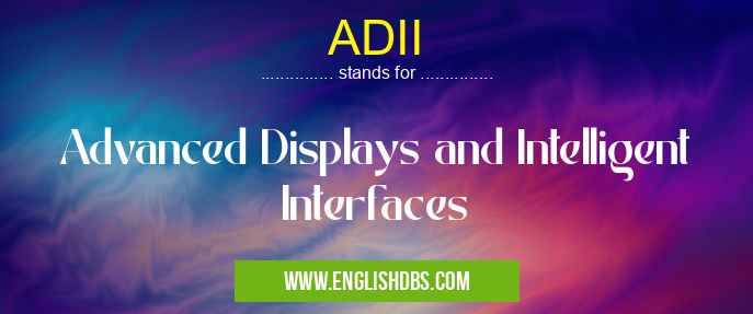 ADII means Advanced Displays and Intelligent Interfaces ADII