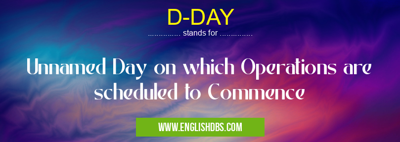 D-DAY means Unnamed Day on which Operations are scheduled to Commence D-DAY
