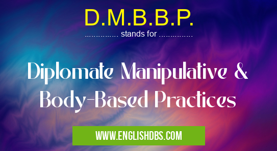 D.M.B.B.P. means Diplomate Manipulative & Body-Based Practices D.M.B.B.P.