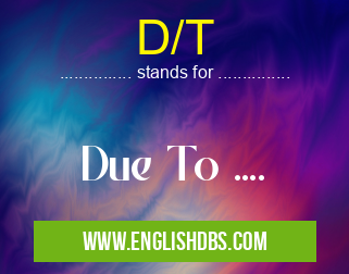 D/T means Due To .... D/T