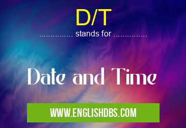 D/T means Date and Time D/T