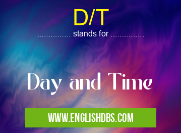 D/T means Day and Time D/T