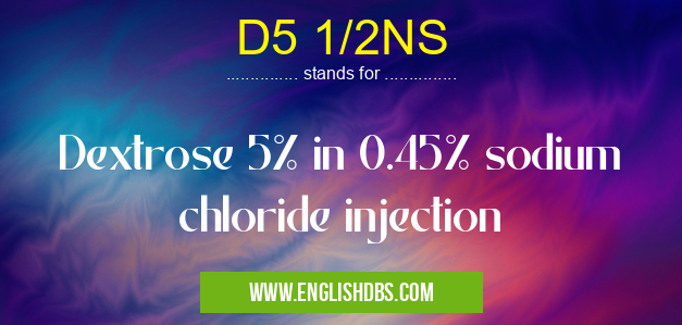 D5 1/2NS means Dextrose 5% in 0.45% sodium chloride injection D5 1/2NS