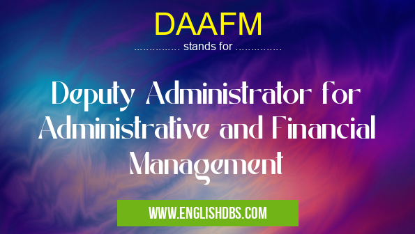 DAAFM means Deputy Administrator for Administrative and Financial Management DAAFM