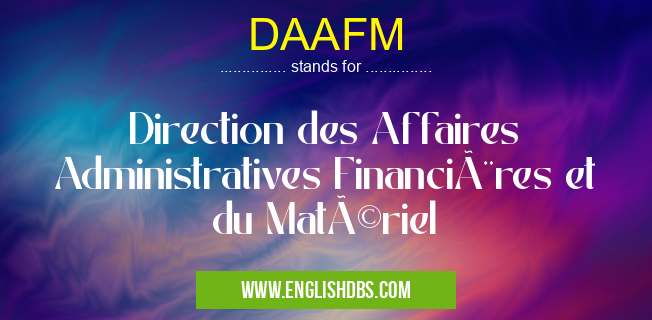 DAAFM means Direction des Affaires Administratives Financières et du Matériel DAAFM