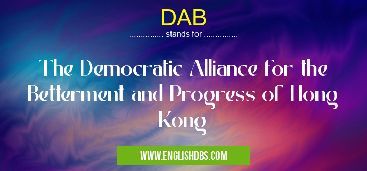 DAB means The Democratic Alliance for the Betterment and Progress of Hong Kong DAB