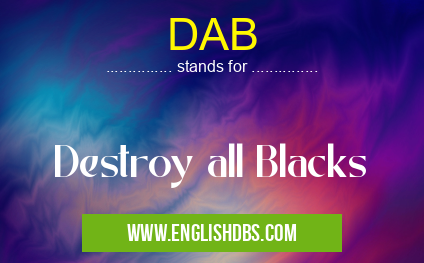 DAB means Destroy all Blacks DAB
