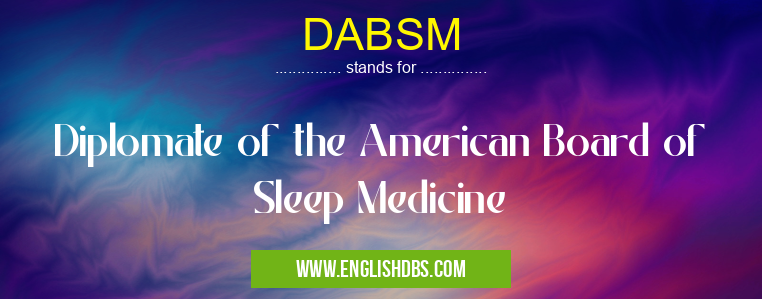 DABSM means Diplomate of the American Board of Sleep Medicine DABSM