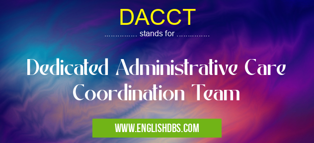 DACCT means Dedicated Administrative Care Coordination Team DACCT