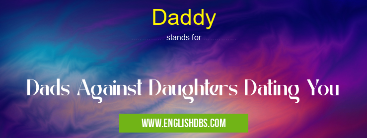 Daddy means Dads Against Daughters Dating You Daddy
