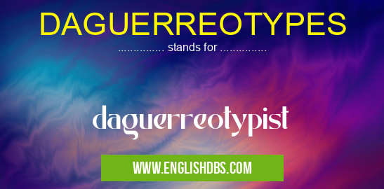 DAGUERREOTYPES means daguerreotypist DAGUERREOTYPES
