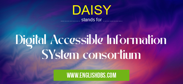 DAISY means Digital Accessible Information SYstem consortium DAISY